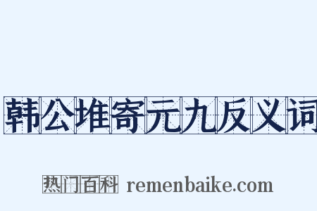韩公堆寄元九反义词是什么意思的图片